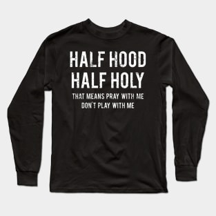 Funny That Means Pray With Me Don't Play With Me Half Hood Half Holy Long Sleeve T-Shirt